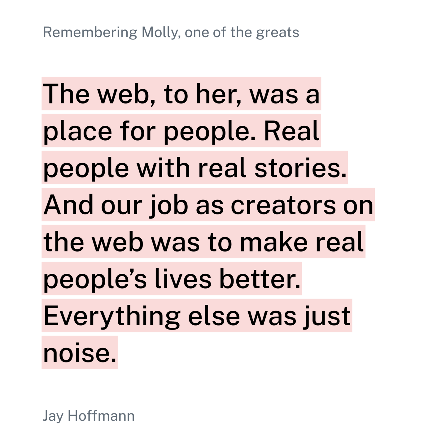 The web, to her, was a place for people. Real people with real stories. And our job as creators on the web was to make real people’s lives better. Everything else was just noise.
