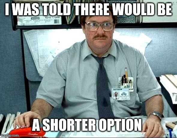Office Space meme: I was told there would be a shorter option