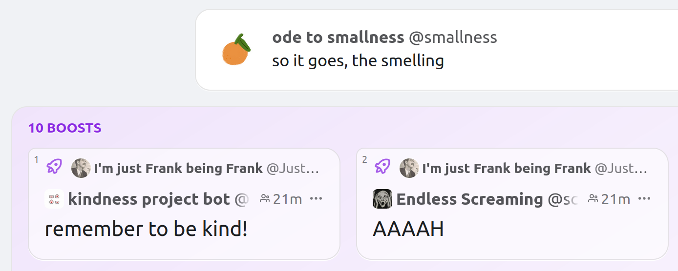 three Mastodon bot posts next to one another in a screenshot. 
Left to right:
Kindness project bot: "remember to be kind!"
Ode to smallness: "so it goes, the smelling"
Endless screaming bot: "AAAAH"