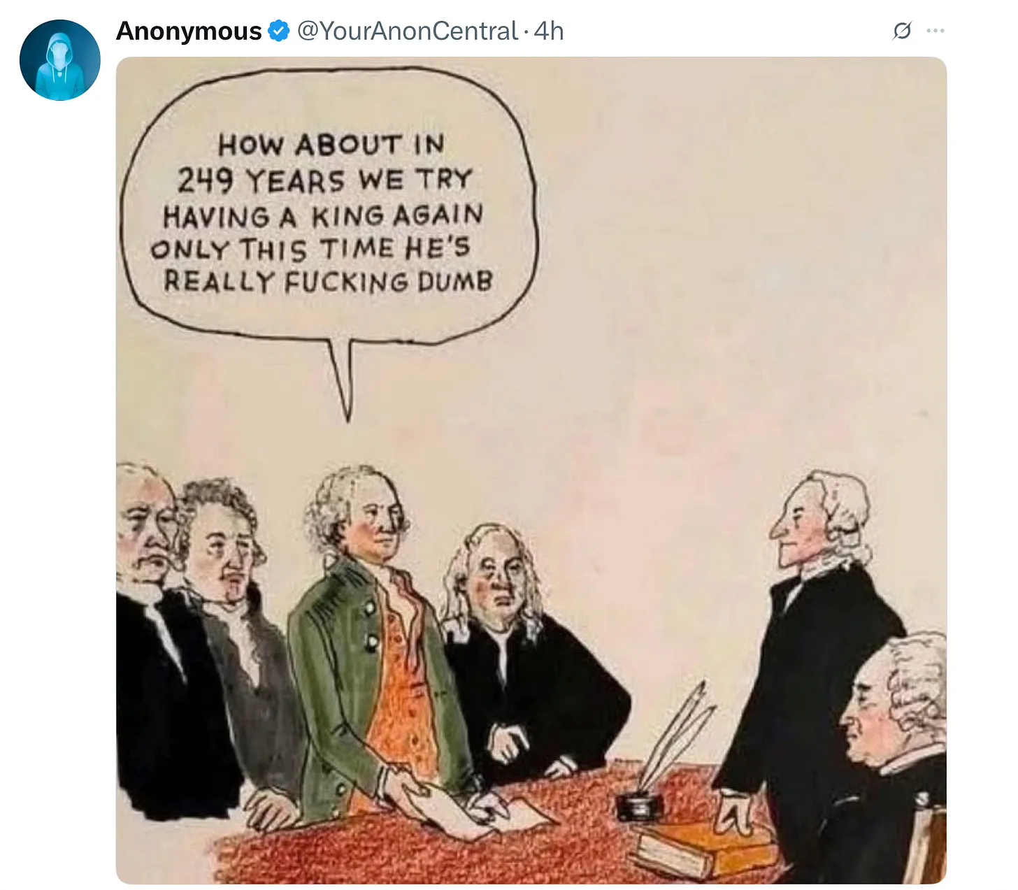 An illustration of the founding fathers. One says, "How about in 249 years we try having a king again only this time he's really fucking dumb"